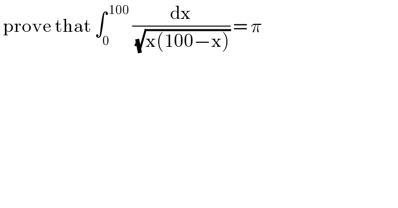  prove that ∫_0 ^( 100)  (dx/( (√(x(100−x))))) = π  