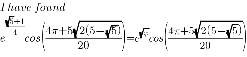 I have found  e^(((√5)+1)/4) cos(((4π+5(√(2(5−(√5)))))/(20)))=e^(√ϕ) cos(((4π+5(√(2(5−(√5)))))/(20)))  