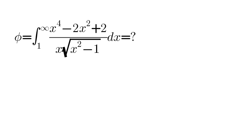         φ=∫_1 ^( ∞) ((x^4 −2x^2 +2)/(x(√(x^2 −1))))dx=?  