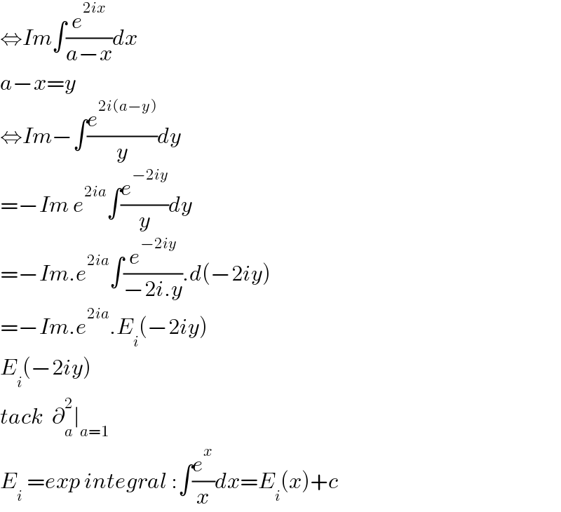 ⇔Im∫(e^(2ix) /(a−x))dx  a−x=y  ⇔Im−∫(e^(2i(a−y)) /y)dy  =−Im e^(2ia) ∫(e^(−2iy) /y)dy  =−Im.e^(2ia) ∫(e^(−2iy) /(−2i.y)).d(−2iy)  =−Im.e^(2ia) .E_i (−2iy)  E_i (−2iy)  tack  ∂_a ^2 ∣_(a=1)   E_i  =exp integral :∫(e^x /x)dx=E_i (x)+c  