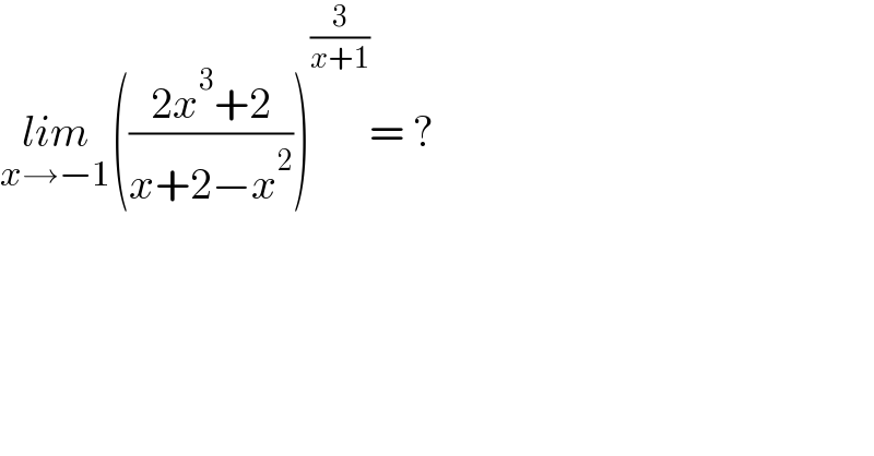 lim_(x→−1) (((2x^3 +2)/(x+2−x^2 )))^(3/(x+1)) = ?  
