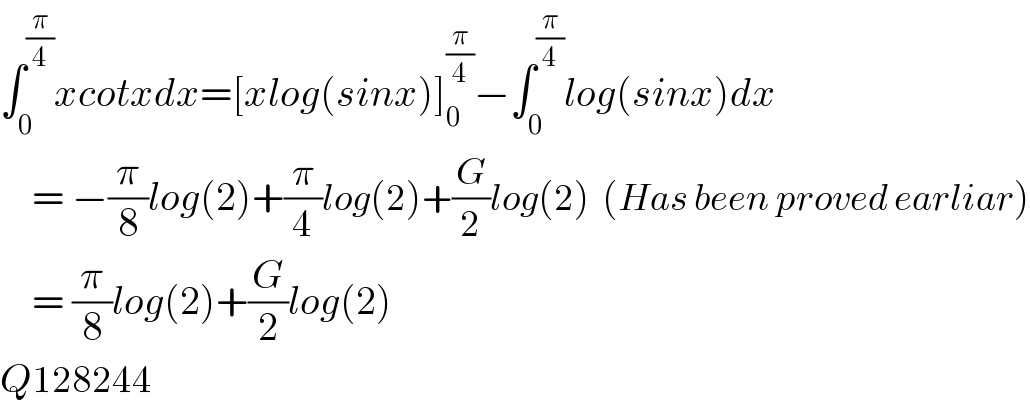 ∫_0 ^(π/4) xcotxdx=[xlog(sinx)]_0 ^(π/4) −∫_0 ^(π/4) log(sinx)dx      = −(π/8)log(2)+(π/4)log(2)+(G/2)log(2)  (Has been proved earliar)      = (π/8)log(2)+(G/2)log(2)  Q128244  