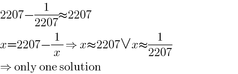 2207−(1/(2207))≈2207  x=2207−(1/x) ⇒ x≈2207∨x≈(1/(2207))  ⇒ only one solution  