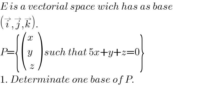 E is a vectorial space wich has as base   (i^→ ,j^→ ,k^→ ).   P={ ((x),(y),(( z)) ) such that 5x+y+z=0}  1. Determinate one base of P.  