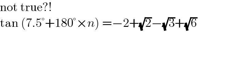 not true?!  tan (7.5°+180°×n) =−2+(√2)−(√3)+(√6)  