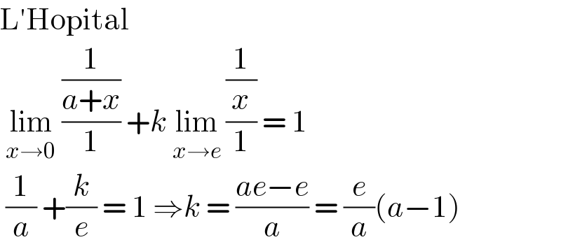 L′Hopital   lim_(x→0)  ((1/(a+x))/1) +k lim_(x→e)  ((1/x)/1) = 1    (1/a) +(k/e) = 1 ⇒k = ((ae−e)/a) = (e/a)(a−1)  