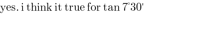 yes. i think it true for tan 7°30′   