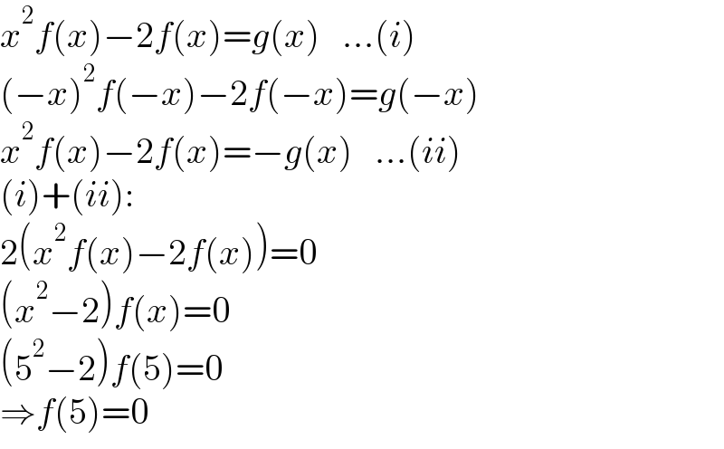 x^2 f(x)−2f(x)=g(x)   ...(i)  (−x)^2 f(−x)−2f(−x)=g(−x)  x^2 f(x)−2f(x)=−g(x)   ...(ii)  (i)+(ii):  2(x^2 f(x)−2f(x))=0  (x^2 −2)f(x)=0  (5^2 −2)f(5)=0  ⇒f(5)=0  