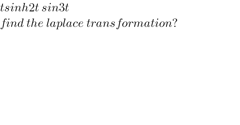 tsinh2t sin3t   find the laplace transformation?  