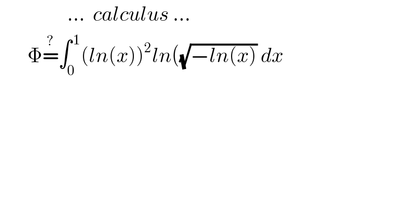                  ...  calculus ...         Φ=^? ∫_0 ^( 1) (ln(x))^2 ln((√(−ln(x))) dx  