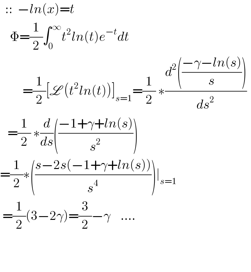   ::  −ln(x)=t      Φ=(1/2)∫_0 ^( ∞) t^2 ln(t)e^(−t) dt           =(1/2)[L (t^2 ln(t))]_(s=1) =(1/2) ∗((d^2 (((−γ−ln(s))/s)))/ds^2 )     =(1/2) ∗(d/ds)(((−1+γ+ln(s))/s^2 ))  =(1/2)∗(((s−2s(−1+γ+ln(s)))/s^4 ))∣_(s=1)    =(1/2)(3−2γ)=(3/2)−γ    ....               