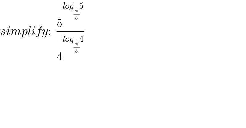 simplify:   (5^(log_(4/5) 5) /4^(log_(4/5) 4) )  
