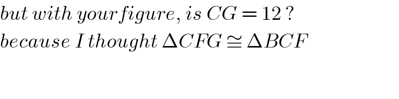 but with yourfigure, is CG = 12 ?  because I thought ΔCFG ≅ ΔBCF  
