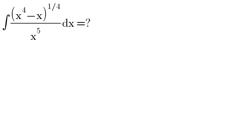  ∫ (((x^4 −x)^(1/4) )/x^5 ) dx =?  