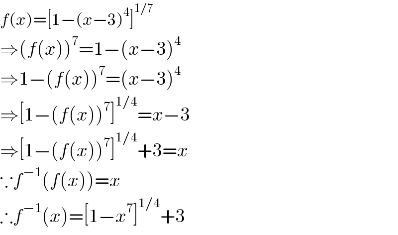 f(x)=[1−(x−3)^4 ]^(1/7)   ⇒(f(x))^7 =1−(x−3)^4   ⇒1−(f(x))^7 =(x−3)^4   ⇒[1−(f(x))^7 ]^(1/4) =x−3  ⇒[1−(f(x))^7 ]^(1/4) +3=x  ∵f^(−1) (f(x))=x  ∴f^(−1) (x)=[1−x^7 ]^(1/4) +3  