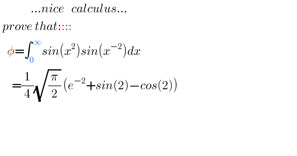              ...nice   calculus...   prove that::::     φ=∫_0 ^( ∞) sin(x^2 )sin(x^(−2) )dx       =(1/4)(√(π/2)) (e^(−2) +sin(2)−cos(2))                       