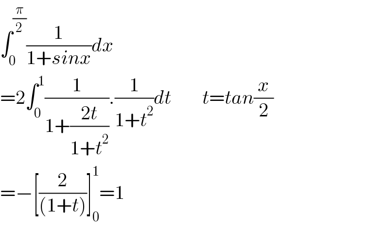 ∫_0 ^(π/2) (1/(1+sinx))dx  =2∫_0 ^1 (1/(1+((2t)/(1+t^2 )))).(1/(1+t^2 ))dt        t=tan(x/2)  =−[(2/((1+t)))]_0 ^1 =1  