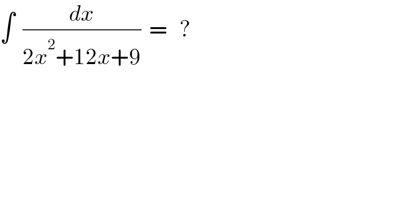 ∫  (dx/(2x^2 +12x+9))  =   ?  
