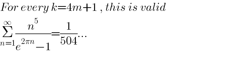 For every k=4m+1 , this is valid   Σ_(n=1) ^∞ (n^5 /(e^(2πn) −1))=(1/(504))...  