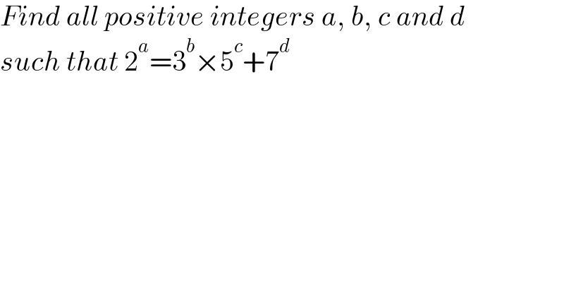 Find all positive integers a, b, c and d  such that 2^a =3^b ×5^c +7^d   