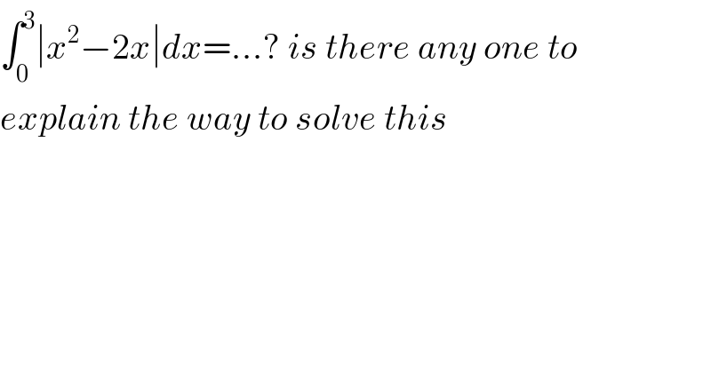 ∫_0 ^3 ∣x^2 −2x∣dx=...? is there any one to   explain the way to solve this   
