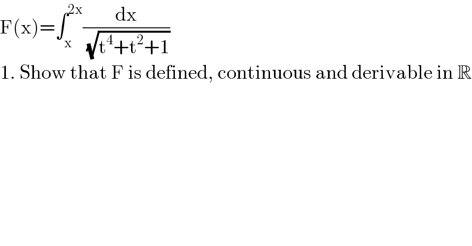 F(x)=∫_x ^(2x) (dx/( (√(t^4 +t^2 +1))))  1. Show that F is defined, continuous and derivable in R  