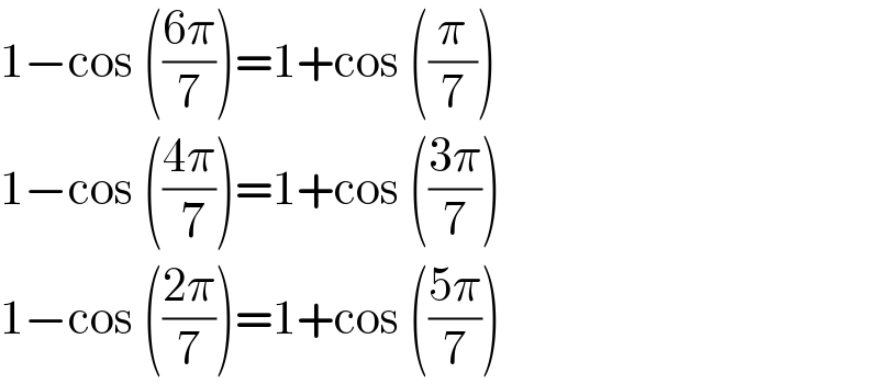 1−cos (((6π)/7))=1+cos ((π/7))  1−cos (((4π)/( 7)))=1+cos (((3π)/7))  1−cos (((2π)/7))=1+cos (((5π)/7))  