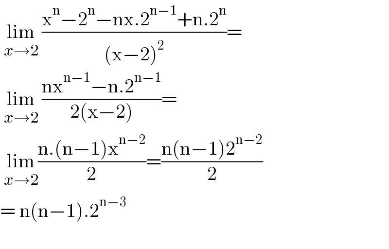  lim_(x→2)  ((x^n −2^n −nx.2^(n−1) +n.2^n )/((x−2)^2 ))=   lim_(x→2)  ((nx^(n−1) −n.2^(n−1) )/(2(x−2)))=   lim_(x→2) ((n.(n−1)x^(n−2) )/2)=((n(n−1)2^(n−2) )/2)  = n(n−1).2^(n−3)     