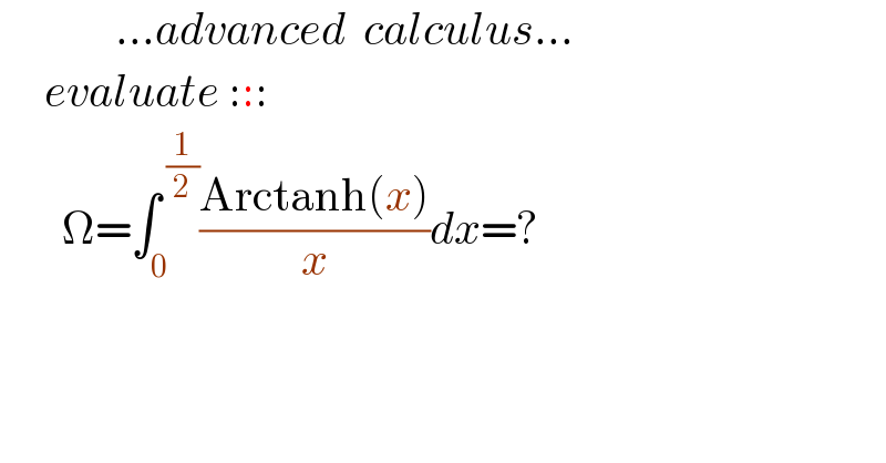             ...advanced  calculus...       evaluate :::          Ω=∫_(0 ) ^( (1/2)) ((Arctanh(x))/x)dx=?    