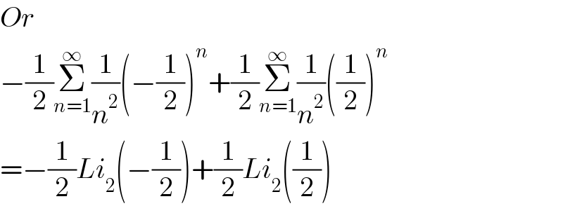 Or   −(1/2)Σ_(n=1) ^∞ (1/n^2 )(−(1/2))^n +(1/2)Σ_(n=1) ^∞ (1/n^2 )((1/2))^n   =−(1/2)Li_2 (−(1/2))+(1/2)Li_2 ((1/2))  