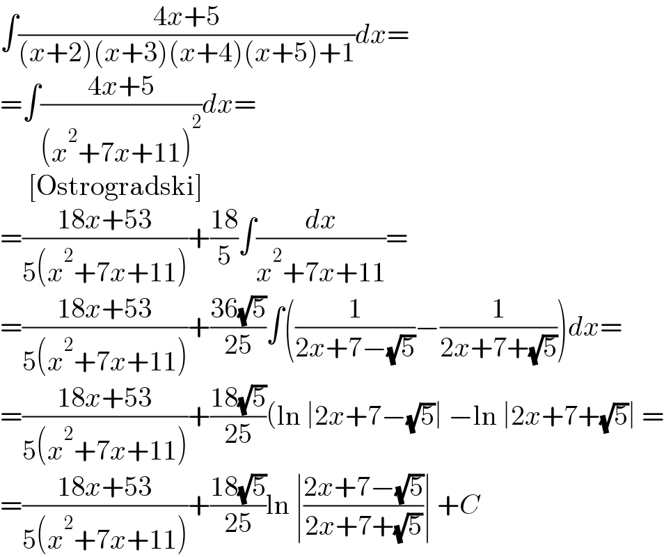 ∫((4x+5)/((x+2)(x+3)(x+4)(x+5)+1))dx=  =∫((4x+5)/((x^2 +7x+11)^2 ))dx=       [Ostrogradski]  =((18x+53)/(5(x^2 +7x+11)))+((18)/5)∫(dx/(x^2 +7x+11))=  =((18x+53)/(5(x^2 +7x+11)))+((36(√5))/(25))∫((1/(2x+7−(√5)))−(1/(2x+7+(√5))))dx=  =((18x+53)/(5(x^2 +7x+11)))+((18(√5))/(25))(ln ∣2x+7−(√5)∣ −ln ∣2x+7+(√5)∣ =  =((18x+53)/(5(x^2 +7x+11)))+((18(√5))/(25))ln ∣((2x+7−(√5))/(2x+7+(√5)))∣ +C  