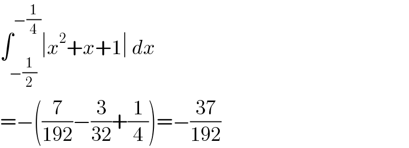 ∫_(−(1/2)) ^(−(1/4)) ∣x^2 +x+1∣ dx  =−((7/(192))−(3/(32))+(1/4))=−((37)/(192))  