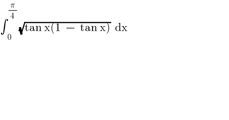 ∫_(  0) ^( (π/4))  (√(tan x(1  −  tan x)))  dx  