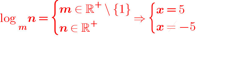 log _m n =  { ((m ∈ R^+  \ {1})),((n ∈ R^+ )) :} ⇒  { ((x = 5)),((x ≠ −5)) :}  