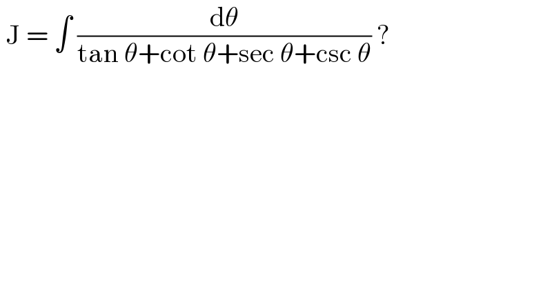  J = ∫ (dθ/(tan θ+cot θ+sec θ+csc θ)) ?  