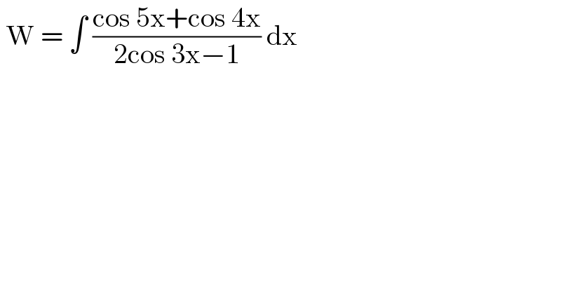  W = ∫ ((cos 5x+cos 4x)/(2cos 3x−1)) dx   