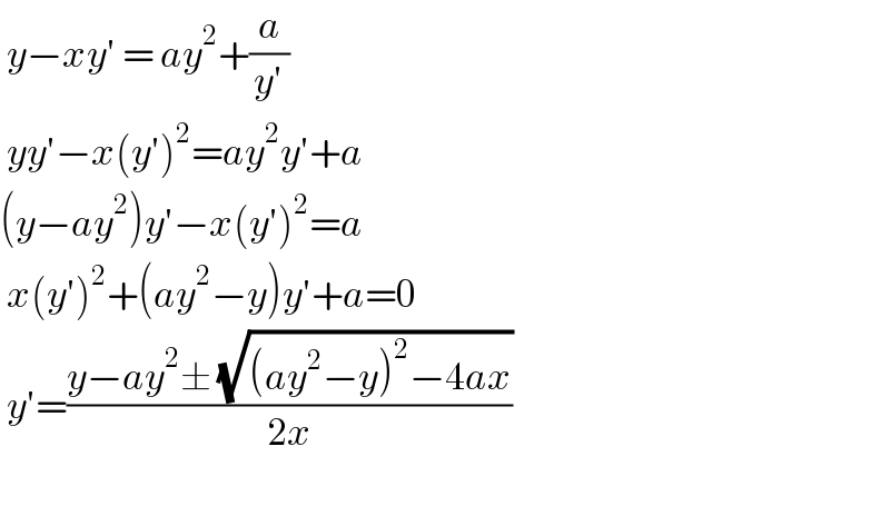  y−xy′ = ay^2 +(a/(y′))   yy′−x(y′)^2 =ay^2 y′+a  (y−ay^2 )y′−x(y′)^2 =a   x(y′)^2 +(ay^2 −y)y′+a=0   y′=((y−ay^2 ± (√((ay^2 −y)^2 −4ax)))/(2x))    