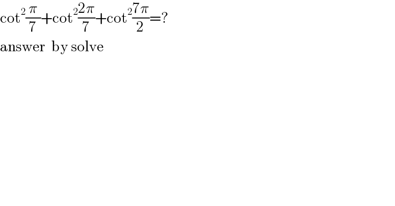 cot^2 (π/7)+cot^2 ((2π)/7)+cot^2 ((7π)/2)=?  answer  by solve  