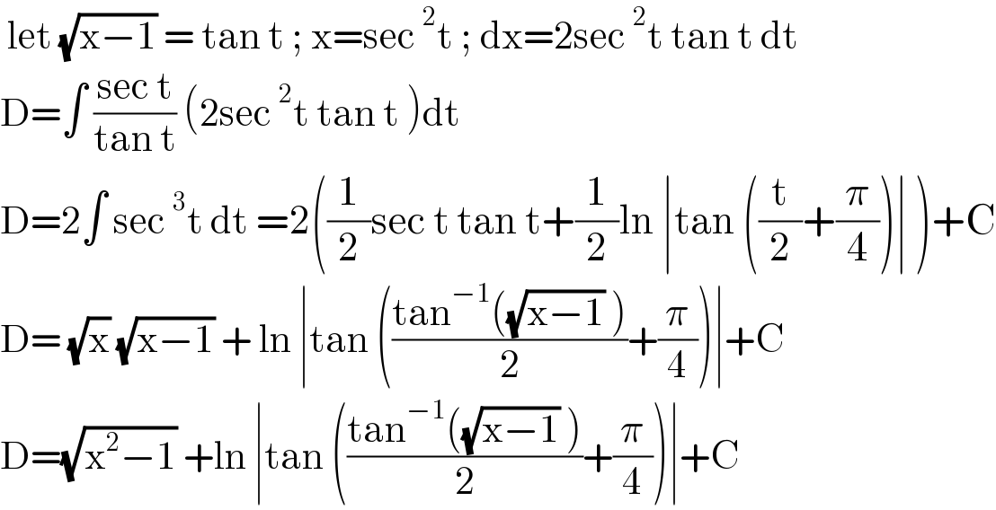  let (√(x−1)) = tan t ; x=sec^2 t ; dx=2sec^2 t tan t dt  D=∫ ((sec t)/(tan t)) (2sec^2 t tan t )dt    D=2∫ sec^3 t dt =2((1/2)sec t tan t+(1/2)ln ∣tan ((t/2)+(π/4))∣ )+C  D= (√x) (√(x−1)) + ln ∣tan (((tan^(−1) ((√(x−1)) ))/2)+(π/4))∣+C  D=(√(x^2 −1)) +ln ∣tan (((tan^(−1) ((√(x−1)) ))/2)+(π/4))∣+C  