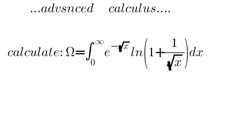             ...advsnced      calculus....         calculate: Ω=∫_0 ^( ∞) e^(−(√x) ) ln(1+(1/( (√x) )))dx    