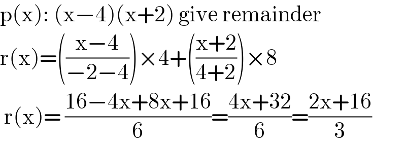 p(x): (x−4)(x+2) give remainder   r(x)=(((x−4)/(−2−4)))×4+(((x+2)/(4+2)))×8   r(x)= ((16−4x+8x+16)/6)=((4x+32)/6)=((2x+16)/3)  