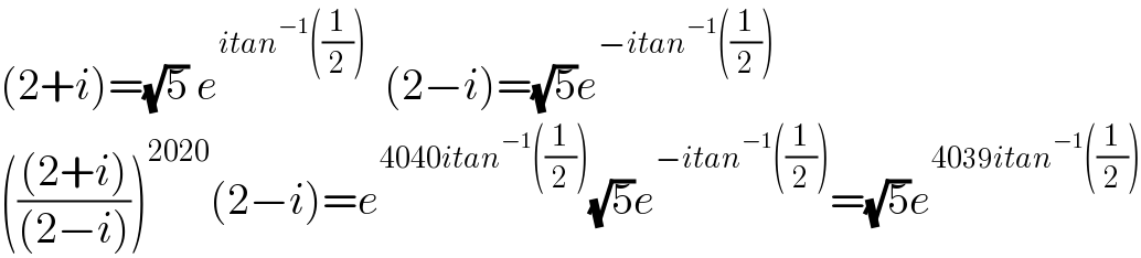 (2+i)=(√5) e^(itan^(−1) ((1/2)))   (2−i)=(√5)e^(−itan^(−1) ((1/2)))   ((((2+i))/((2−i))))^(2020) (2−i)=e^(4040itan^(−1) ((1/2))) (√5)e^(−itan^(−1) ((1/2))) =(√5)e^(4039itan^(−1) ((1/2)))   