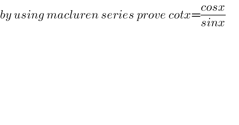 by using macluren series prove cotx=((cosx)/(sinx))  