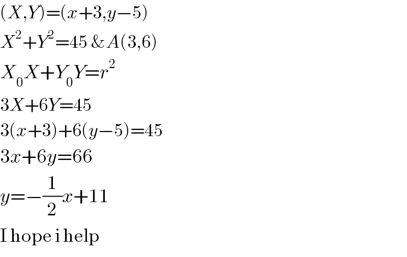 (X,Y)=(x+3,y−5)  X^2 +Y^2 =45 &A(3,6)  X_0 X+Y_0 Y=r^2   3X+6Y=45  3(x+3)+6(y−5)=45  3x+6y=66  y=−(1/2)x+11  I hope i help  