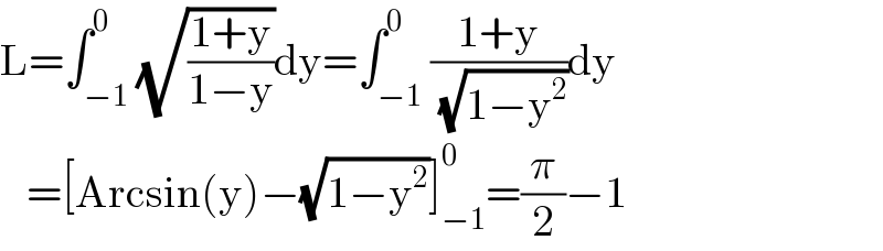 L=∫_(−1) ^0 (√((1+y)/(1−y)))dy=∫_(−1) ^0 ((1+y)/( (√(1−y^2 ))))dy     =[Arcsin(y)−(√(1−y^2 ))]_(−1) ^0 =(π/2)−1  