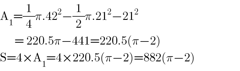 A_1 =(1/4)π.42^2 −(1/2)π.21^2 −21^2         = 220.5π−441=220.5(π−2)  S=4×A_1 =4×220.5(π−2)=882(π−2)       