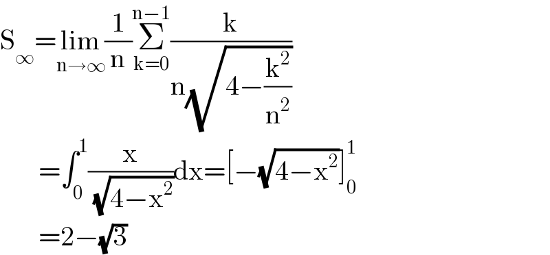 S_∞ =lim_(n→∞) (1/n)Σ_(k=0) ^(n−1) (k/(n(√(4−(k^2 /n^2 )))))         =∫_0 ^1 (x/( (√(4−x^2 ))))dx=[−(√(4−x^2 ))]_0 ^1          =2−(√3)  
