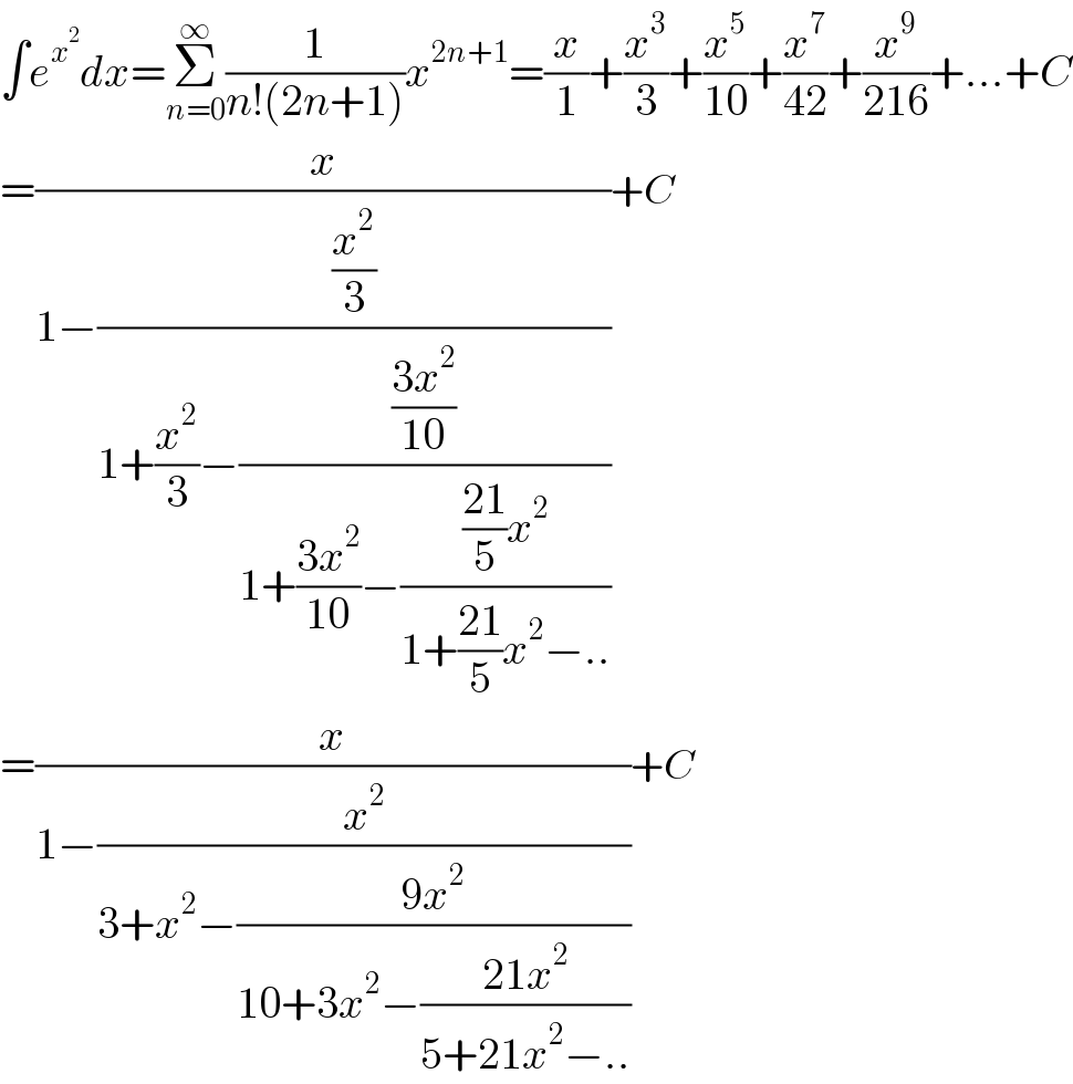 ∫e^x^2  dx=Σ_(n=0) ^∞ (1/(n!(2n+1)))x^(2n+1) =(x/1)+(x^3 /3)+(x^5 /(10))+(x^7 /(42))+(x^9 /(216))+...+C  =(x/(1−((x^2 /3)/(1+(x^2 /3)−(((3x^2 )/(10))/(1+((3x^2 )/(10))−((((21)/5)x^2 )/(1+((21)/5)x^2 −..))))))))+C  =(x/(1−(x^2 /(3+x^2 −((9x^2 )/(10+3x^2 −((21x^2 )/(5+21x^2 −..))))))))+C  