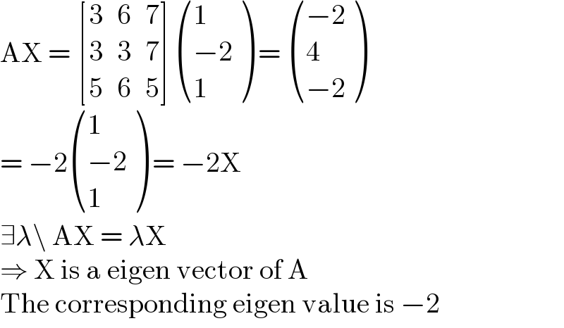 AX =  [(3,6,7),(3,3,7),(5,6,5) ] ((1),((−2)),(1) ) =  (((−2)),(4),((−2)) )  = −2 ((1),((−2)),(1) ) = −2X  ∃λ\ AX = λX  ⇒ X is a eigen vector of A  The corresponding eigen value is −2  