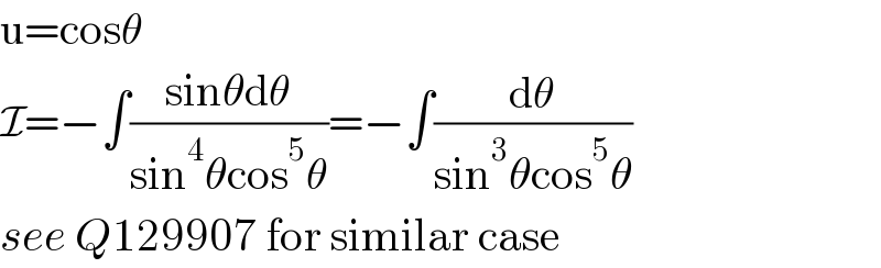 u=cosθ  I=−∫((sinθdθ)/(sin^4 θcos^5 θ))=−∫(dθ/(sin^3 θcos^5 θ))  see Q129907 for similar case  
